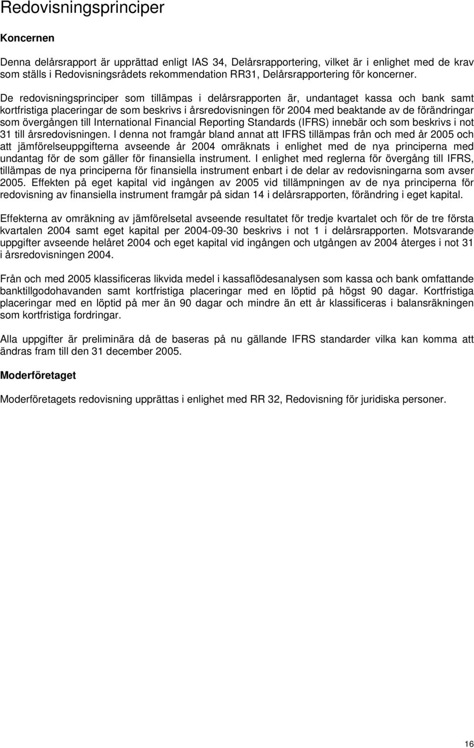 De redovisningsprinciper som tillämpas i delårsrapporten är, undantaget kassa och bank samt kortfristiga placeringar de som beskrivs i årsredovisningen för 2004 med beaktande av de förändringar som