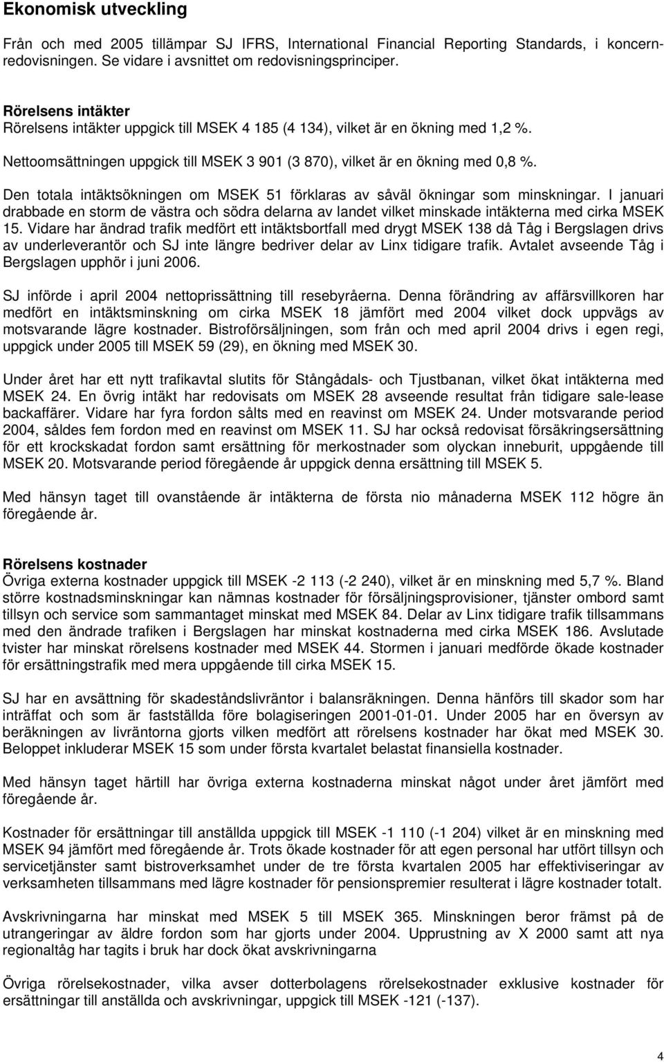 Den totala intäktsökningen om MSEK 51 förklaras av såväl ökningar som minskningar. I januari drabbade en storm de västra och södra delarna av landet vilket minskade intäkterna med cirka MSEK 15.