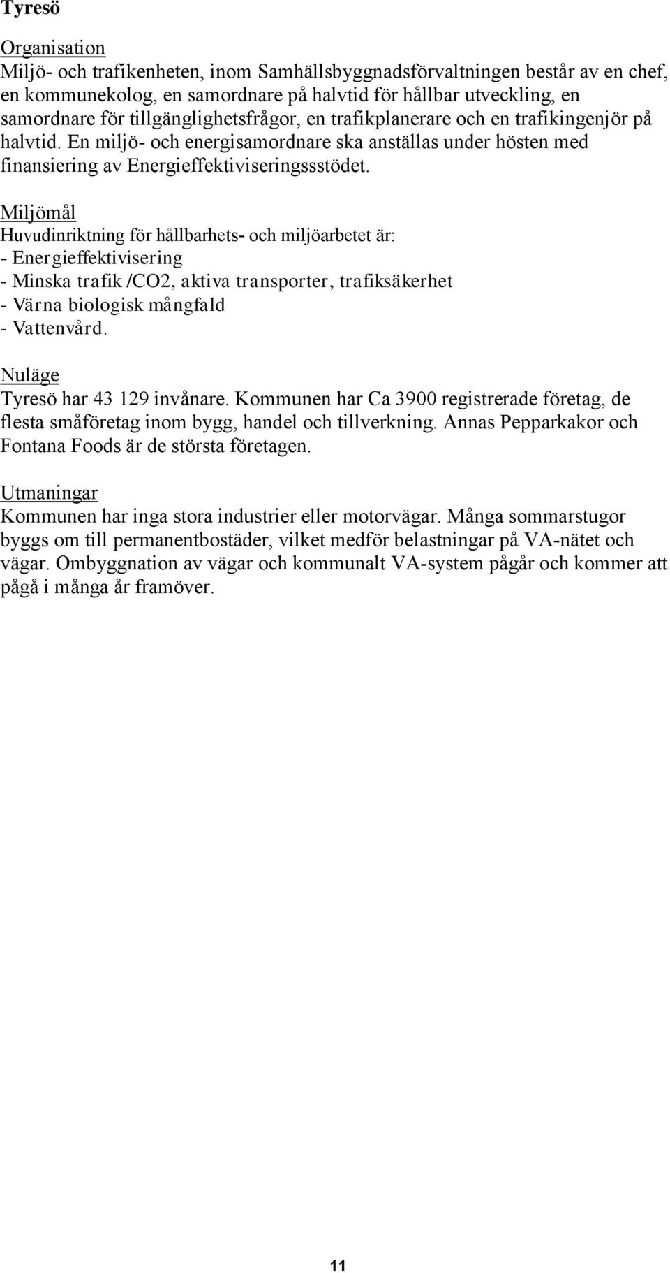 Miljömål Huvudinriktning för hållbarhets- och miljöarbetet är: - Energieffektivisering - Minska trafik /CO2, aktiva transporter, trafiksäkerhet - Värna biologisk mångfald - Vattenvård.