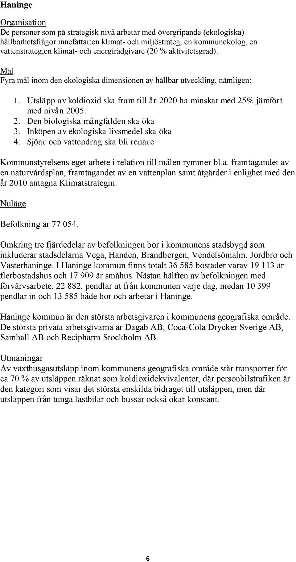 Utsläpp av koldioxid ska fram till år 2020 ha minskat med 25% jämfört med nivån 2005. 2. Den biologiska mångfalden ska öka 3. Inköpen av ekologiska livsmedel ska öka 4.