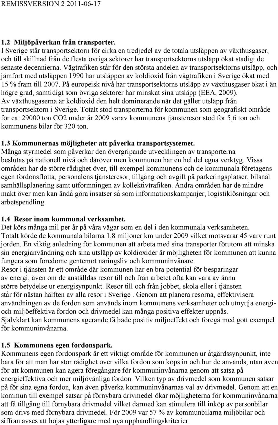 decennierna. Vägtrafiken står för den största andelen av transportsektorns utsläpp, och jämfört med utsläppen 1990 har utsläppen av koldioxid från vägtrafiken i Sverige ökat med 15 % fram till 2007.