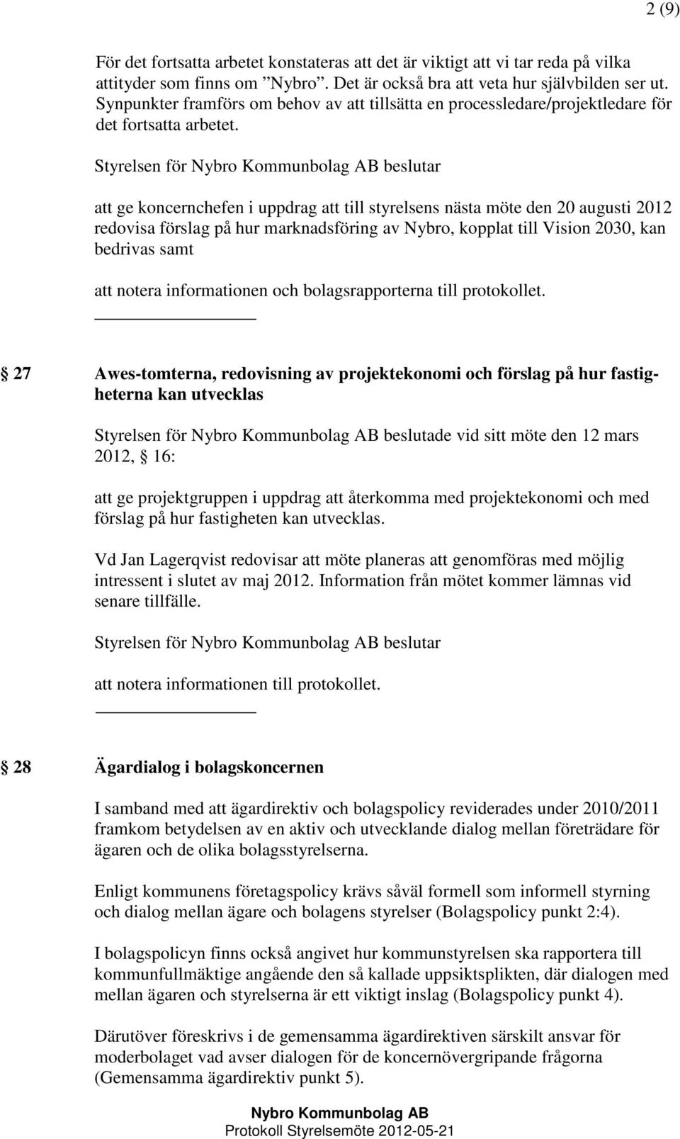 att ge koncernchefen i uppdrag att till styrelsens nästa möte den 20 augusti 2012 redovisa förslag på hur marknadsföring av Nybro, kopplat till Vision 2030, kan bedrivas samt att notera informationen