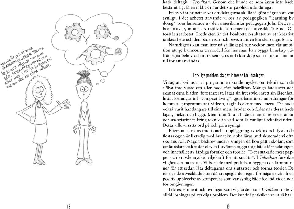 I det arbetet använde vi oss av pedagogiken learning by doing som lanserade av den amerikanska pedagogen John Dewey i början av 1900-talet.