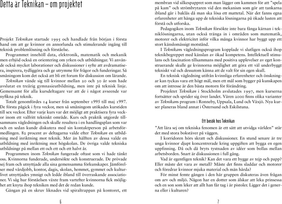 Vi använde också mycket laborationer och diskussioner i syfte att avdramatisera, inspirera, tydliggöra och ge utrymme för frågor och funderingar.