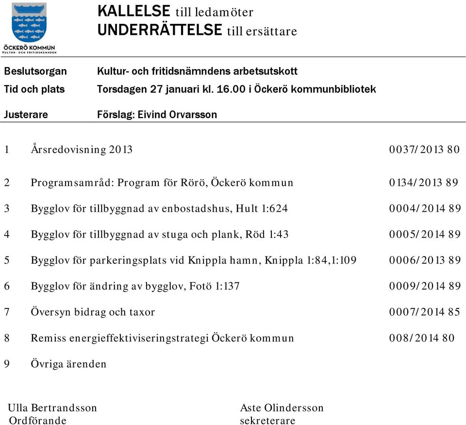 enbostadshus, Hult 1:624 0004/2014 89 4 Bygglov för tillbyggnad av stuga och plank, Röd 1:43 0005/2014 89 5 Bygglov för parkeringsplats vid Knippla hamn, Knippla 1:84,1:109 0006/2013 89 6