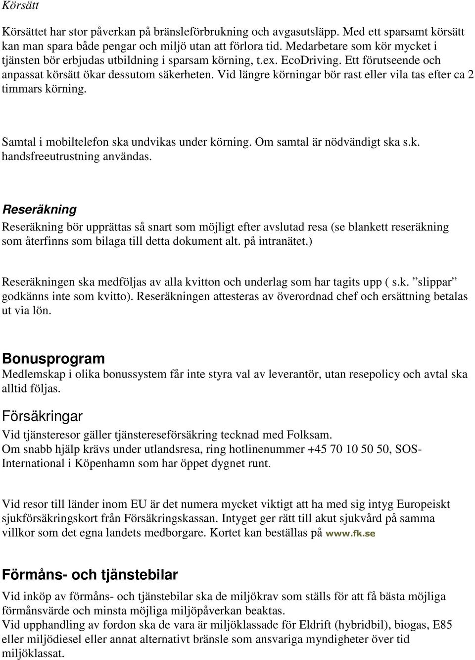 Vid längre körningar bör rast eller vila tas efter ca 2 timmars körning. Samtal i mobiltelefon ska undvikas under körning. Om samtal är nödvändigt ska s.k. handsfreeutrustning användas.