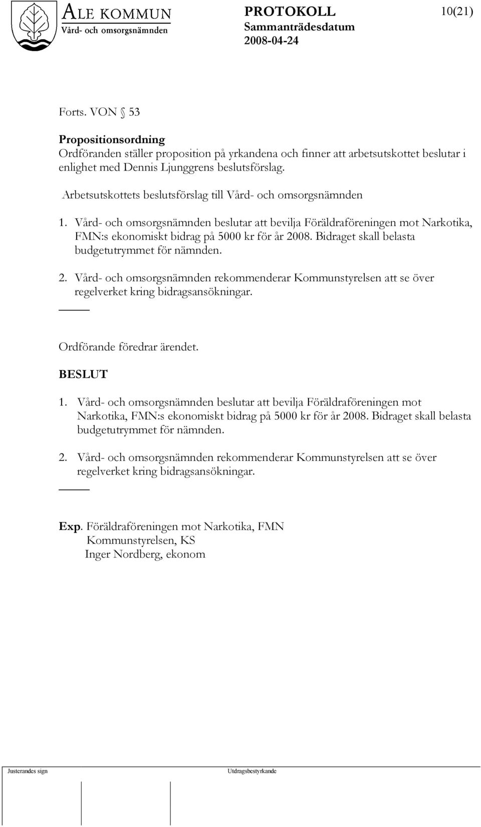 Bidraget skall belasta budgetutrymmet för nämnden. 2. Vård- och omsorgsnämnden rekommenderar Kommunstyrelsen att se över regelverket kring bidragsansökningar. Ordförande föredrar ärendet. 1.