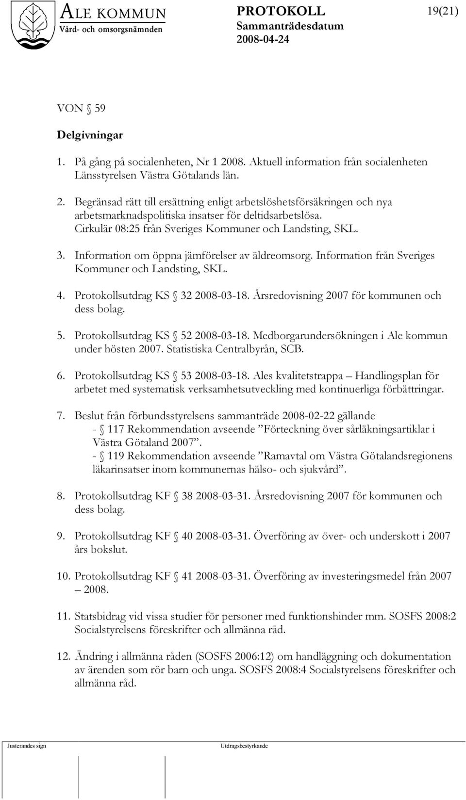 Protokollsutdrag KS 32 2008-03-18. Årsredovisning 2007 för kommunen och dess bolag. 5. Protokollsutdrag KS 52 2008-03-18. Medborgarundersökningen i Ale kommun under hösten 2007.