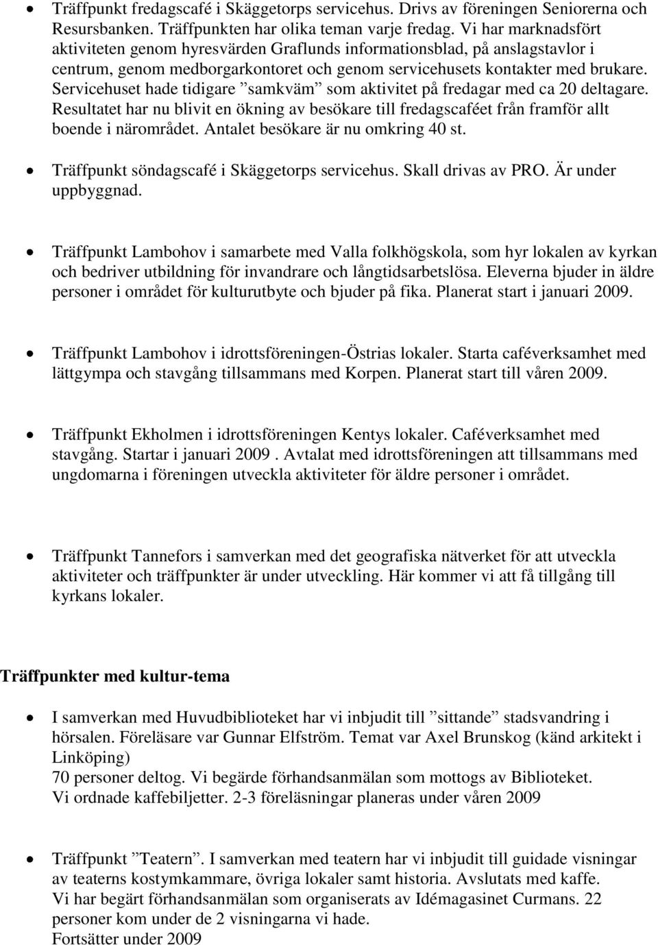 Servicehuset hade tidigare samkväm som aktivitet på fredagar med ca 20 deltagare. Resultatet har nu blivit en ökning av besökare till fredagscaféet från framför allt boende i närområdet.