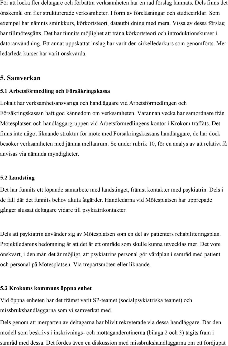 Det har funnits möjlighet att träna körkortsteori och introduktionskurser i datoranvändning. Ett annat uppskattat inslag har varit den cirkelledarkurs som genomförts.