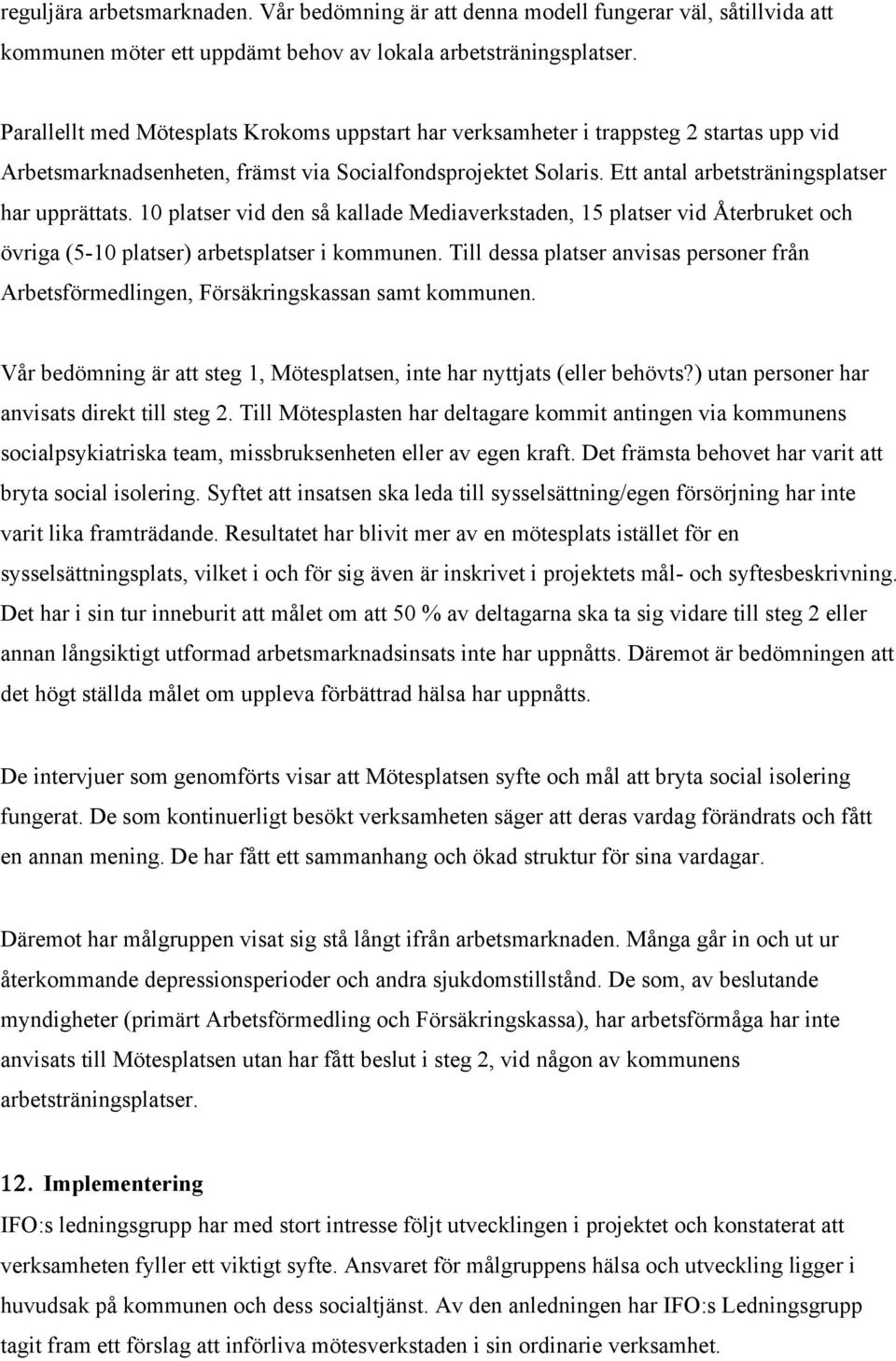 Ett antal arbetsträningsplatser har upprättats. 10 platser vid den så kallade Mediaverkstaden, 15 platser vid Återbruket och övriga (5-10 platser) arbetsplatser i kommunen.