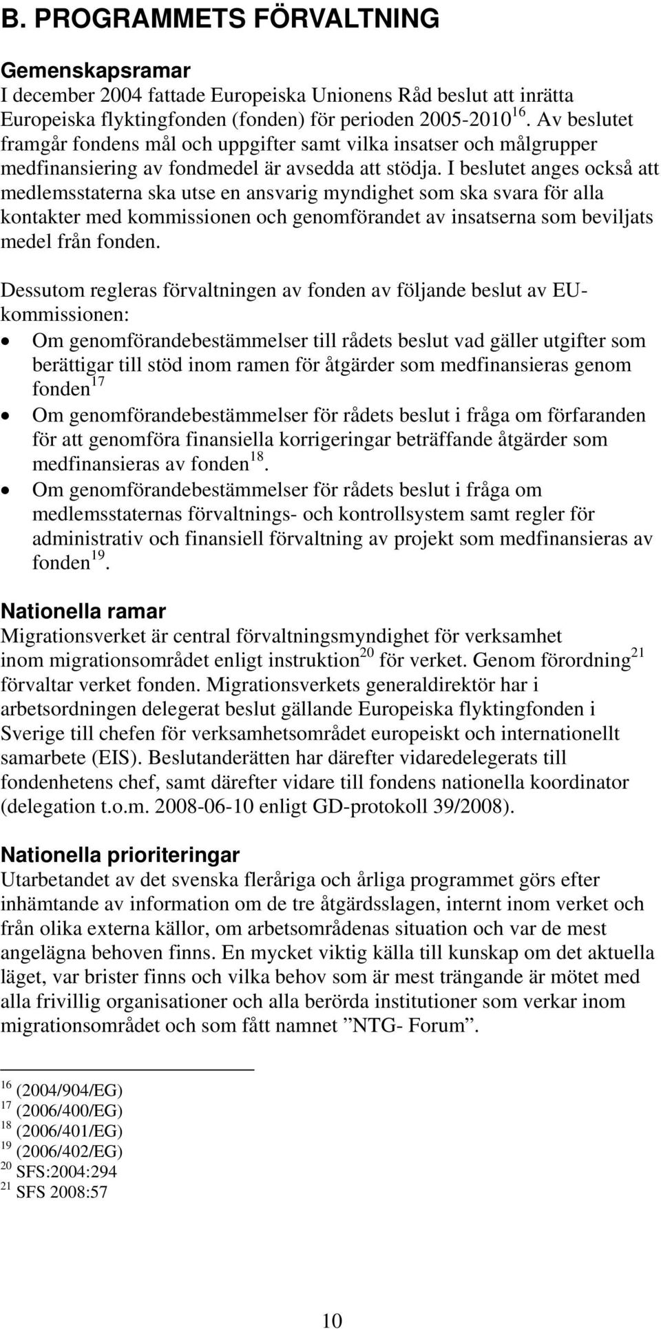 I beslutet anges också att medlemsstaterna ska utse en ansvarig myndighet som ska svara för alla kontakter med kommissionen och genomförandet av insatserna som beviljats medel från fonden.