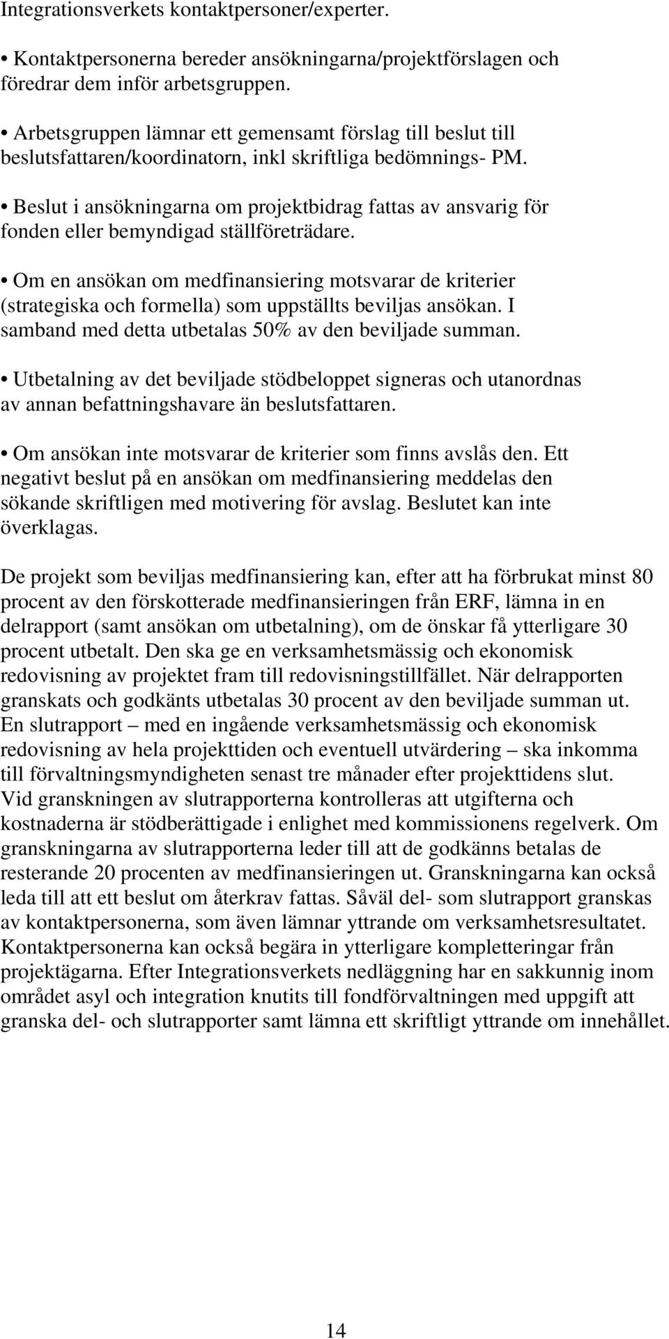 Beslut i ansökningarna om projektbidrag fattas av ansvarig för fonden eller bemyndigad ställföreträdare.