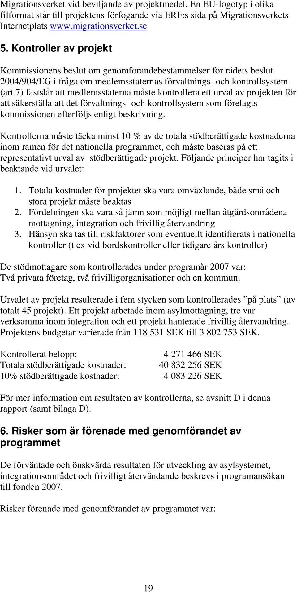 måste kontrollera ett urval av projekten för att säkerställa att det förvaltnings- och kontrollsystem som förelagts kommissionen efterföljs enligt beskrivning.