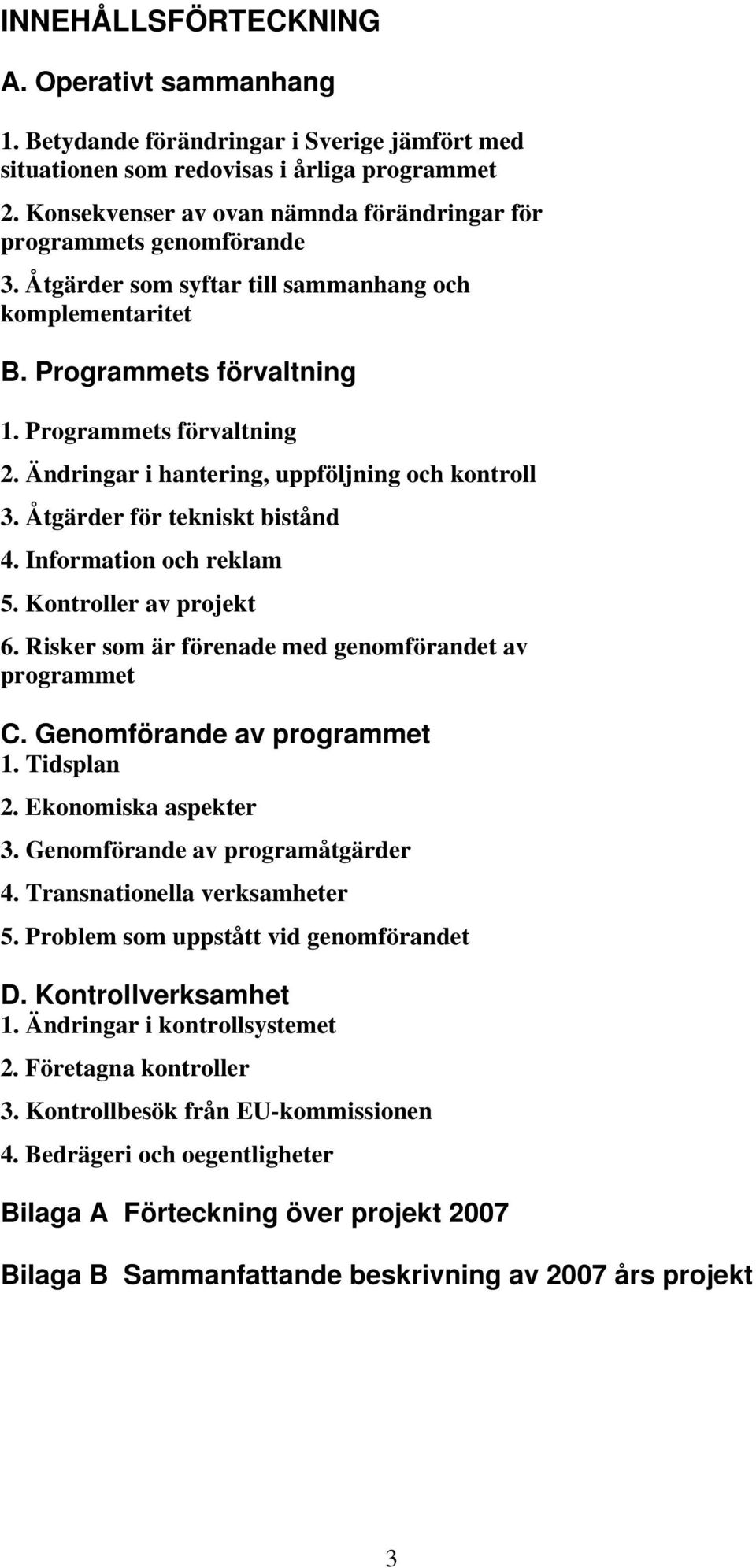 Ändringar i hantering, uppföljning och kontroll 3. Åtgärder för tekniskt bistånd 4. Information och reklam 5. Kontroller av projekt 6. Risker som är förenade med genomförandet av programmet C.