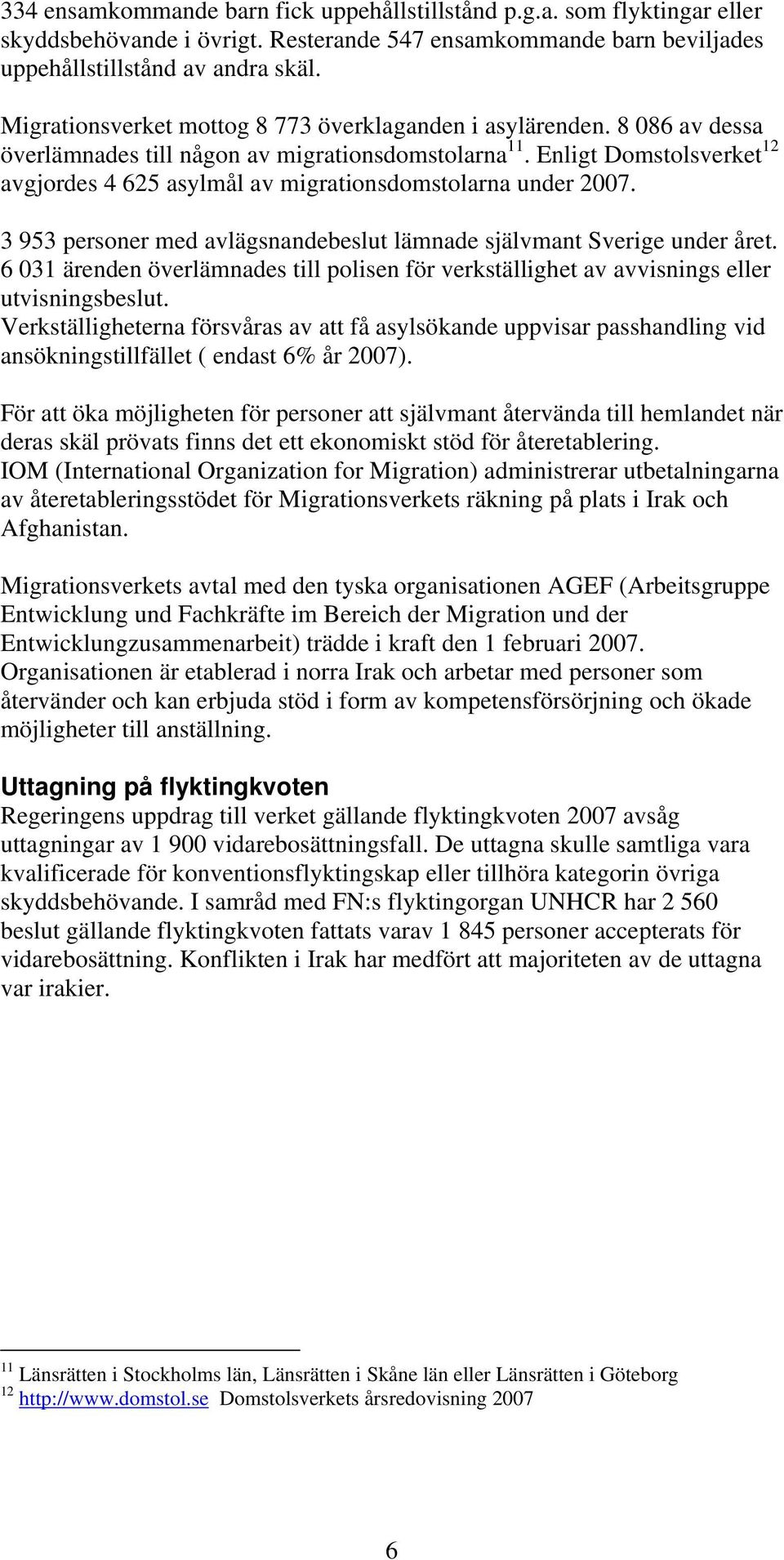 Enligt Domstolsverket 12 avgjordes 4 625 asylmål av migrationsdomstolarna under 2007. 3 953 personer med avlägsnandebeslut lämnade självmant Sverige under året.