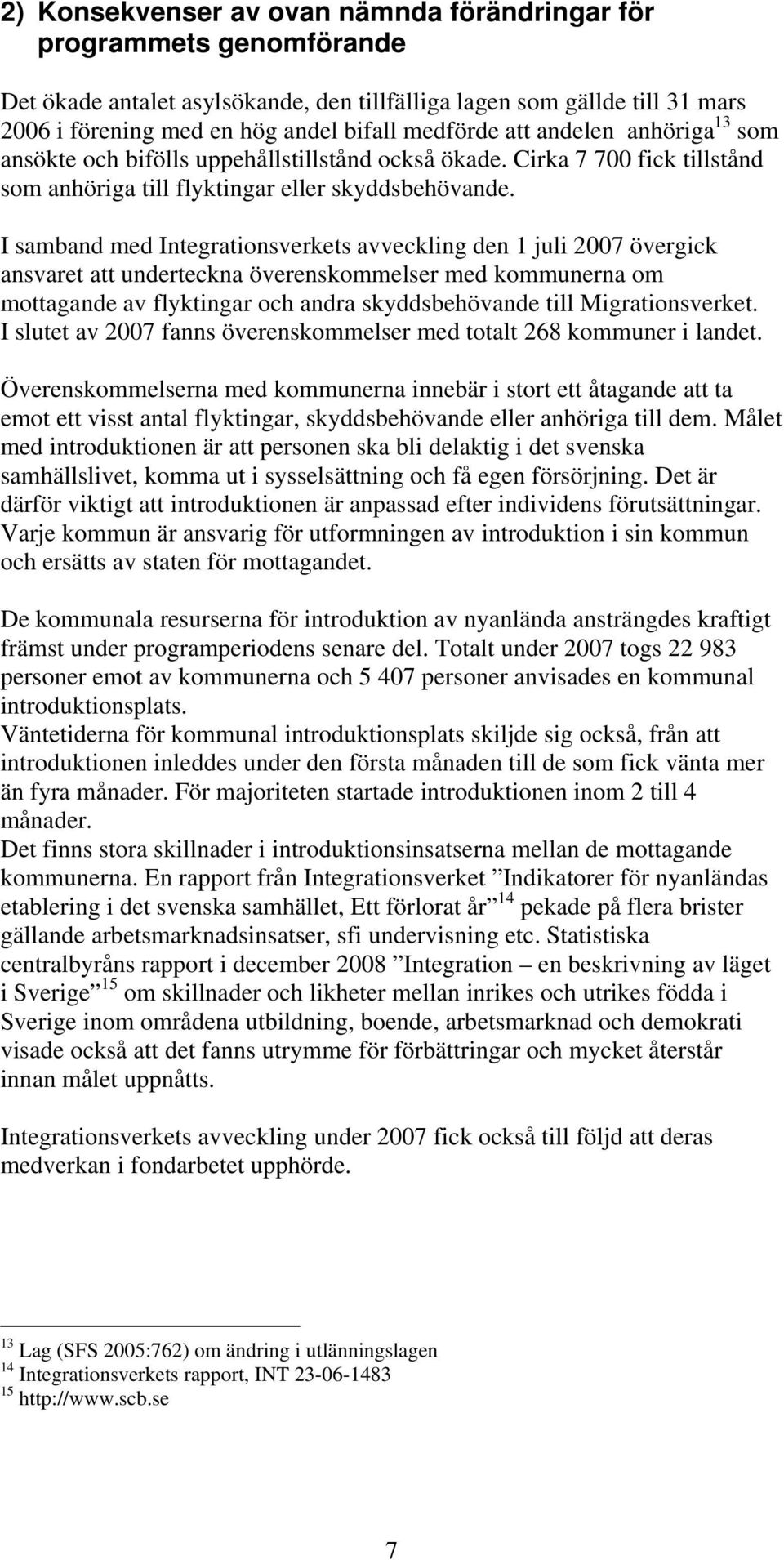 I samband med Integrationsverkets avveckling den 1 juli 2007 övergick ansvaret att underteckna överenskommelser med kommunerna om mottagande av flyktingar och andra skyddsbehövande till