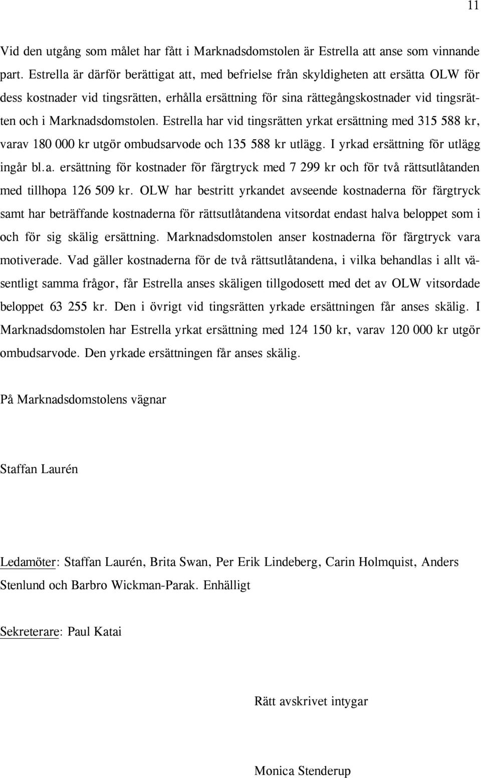 Marknadsdomstolen. Estrella har vid tingsrätten yrkat ersättning med 315 588 kr, varav 180 000 kr utgör ombudsarvode och 135 588 kr utlägg. I yrkad ersättning för utlägg ingår bl.a. ersättning för kostnader för färgtryck med 7 299 kr och för två rättsutlåtanden med tillhopa 126 509 kr.