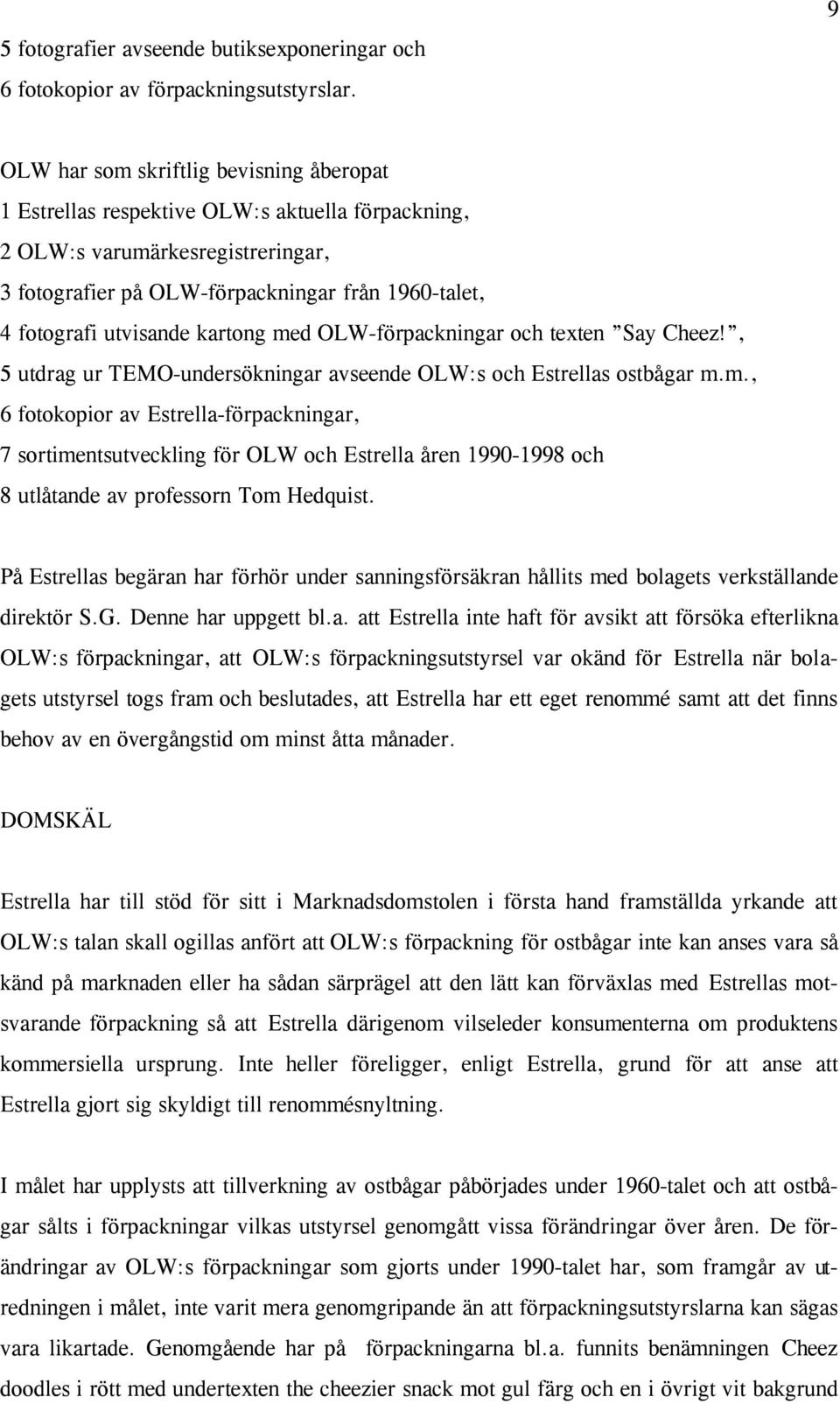 utvisande kartong med OLW-förpackningar och texten Say Cheez!, 5 utdrag ur TEMO-undersökningar avseende OLW:s och Estrellas ostbågar m.m., 6 fotokopior av Estrella-förpackningar, 7 sortimentsutveckling för OLW och Estrella åren 1990-1998 och 8 utlåtande av professorn Tom Hedquist.