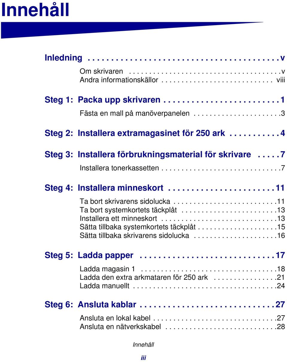 .... 7 Installera tonerkassetten..............................7 Steg 4: Installera minneskort....................... 11 Ta bort skrivarens sidolucka..........................11 Ta bort systemkortets täckplåt.