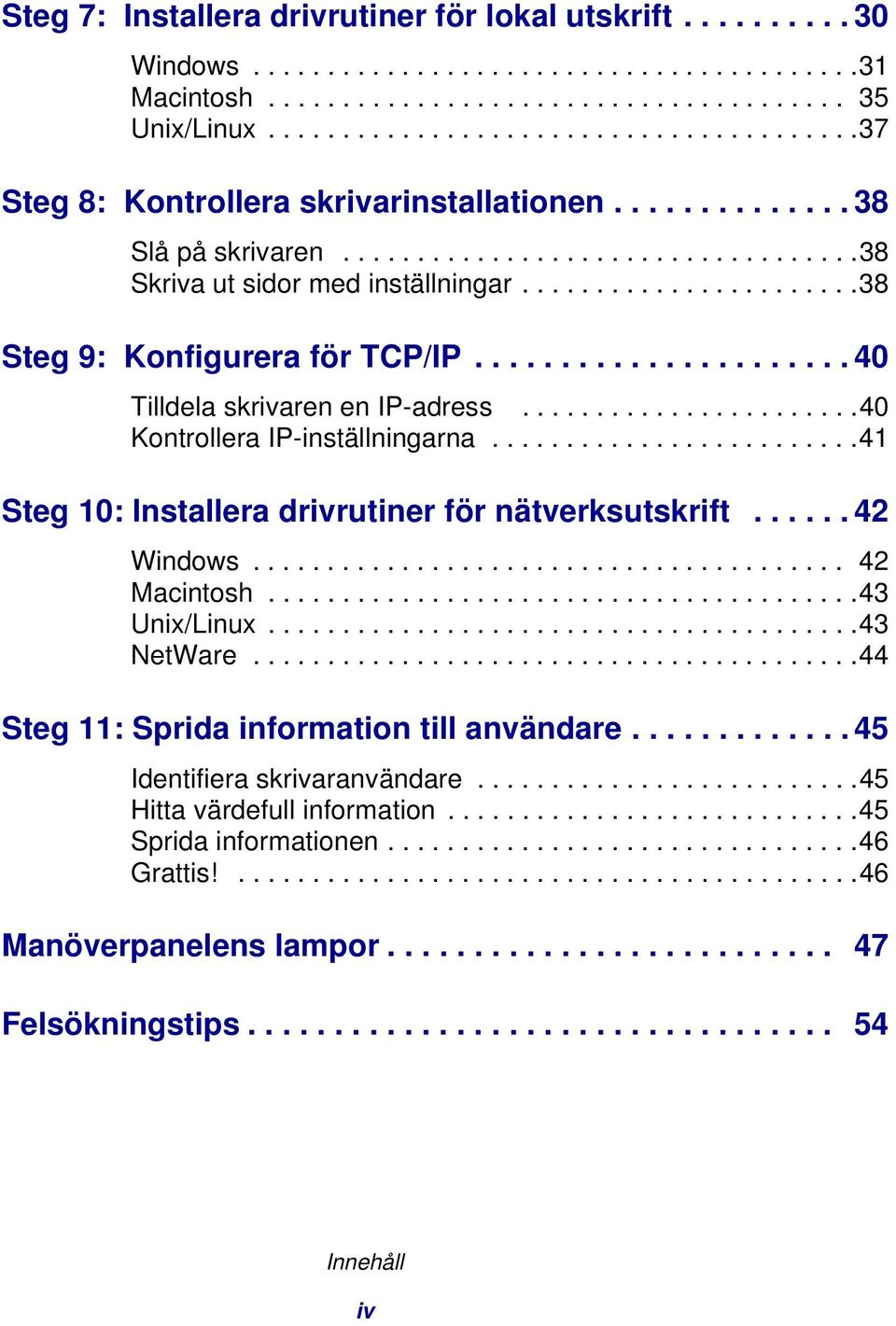 ......................38 Steg 9: Konfigurera för TCP/IP...................... 40 Tilldela skrivaren en IP-adress.......................40 Kontrollera IP-inställningarna.