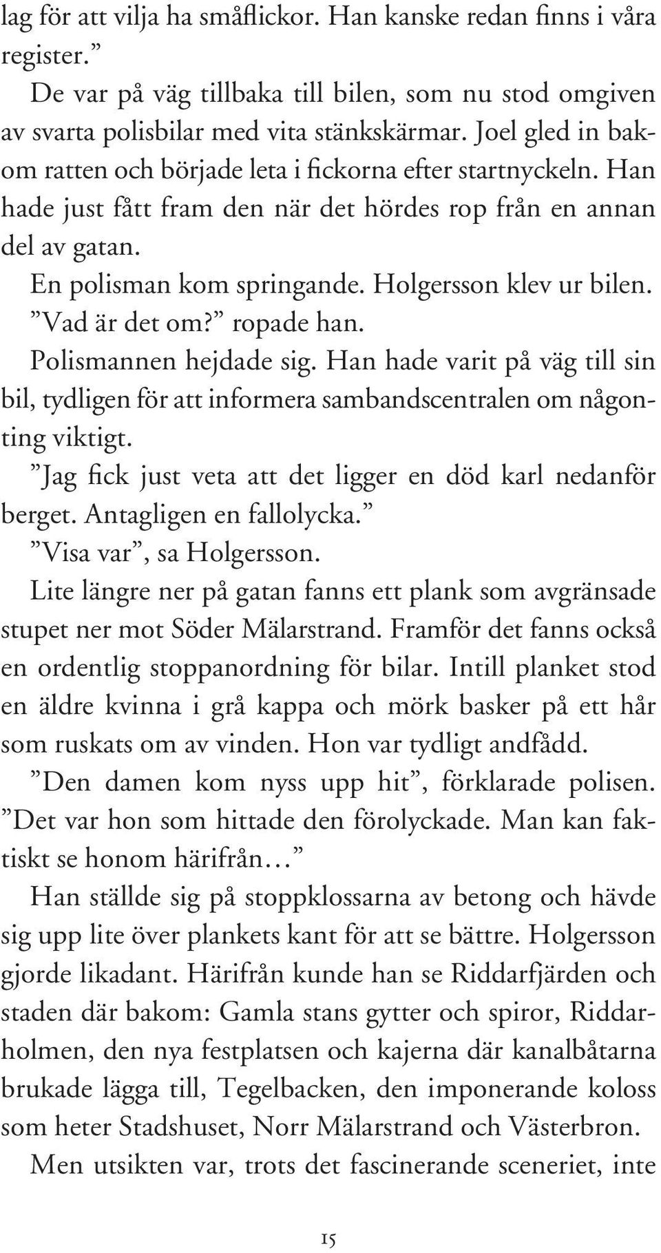 Holgersson klev ur bilen. Vad är det om? ropade han. Polismannen hejdade sig. Han hade varit på väg till sin bil, tydligen för att informera sambandscentralen om någonting viktigt.