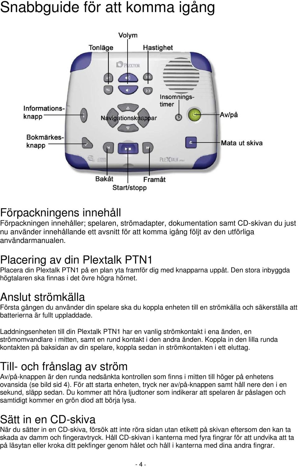 Den stora inbyggda högtalaren ska finnas i det övre högra hörnet.