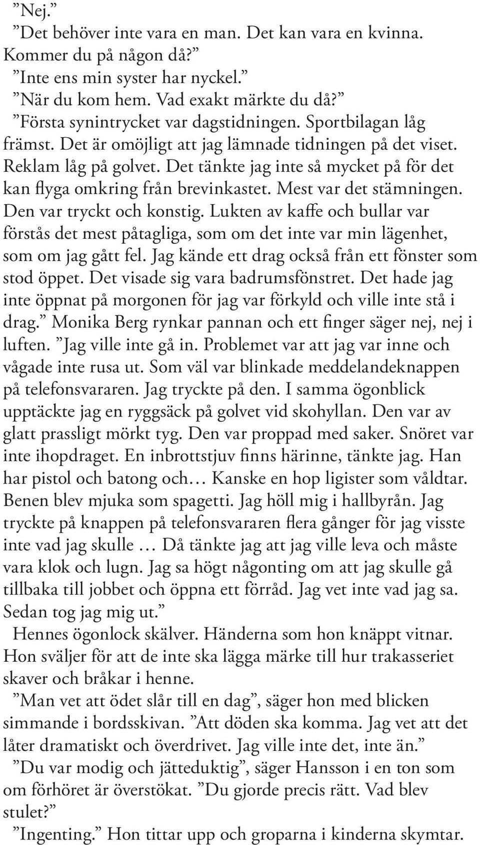 Mest var det stämningen. Den var tryckt och konstig. Lukten av kaffe och bullar var förstås det mest påtagliga, som om det inte var min lägenhet, som om jag gått fel.