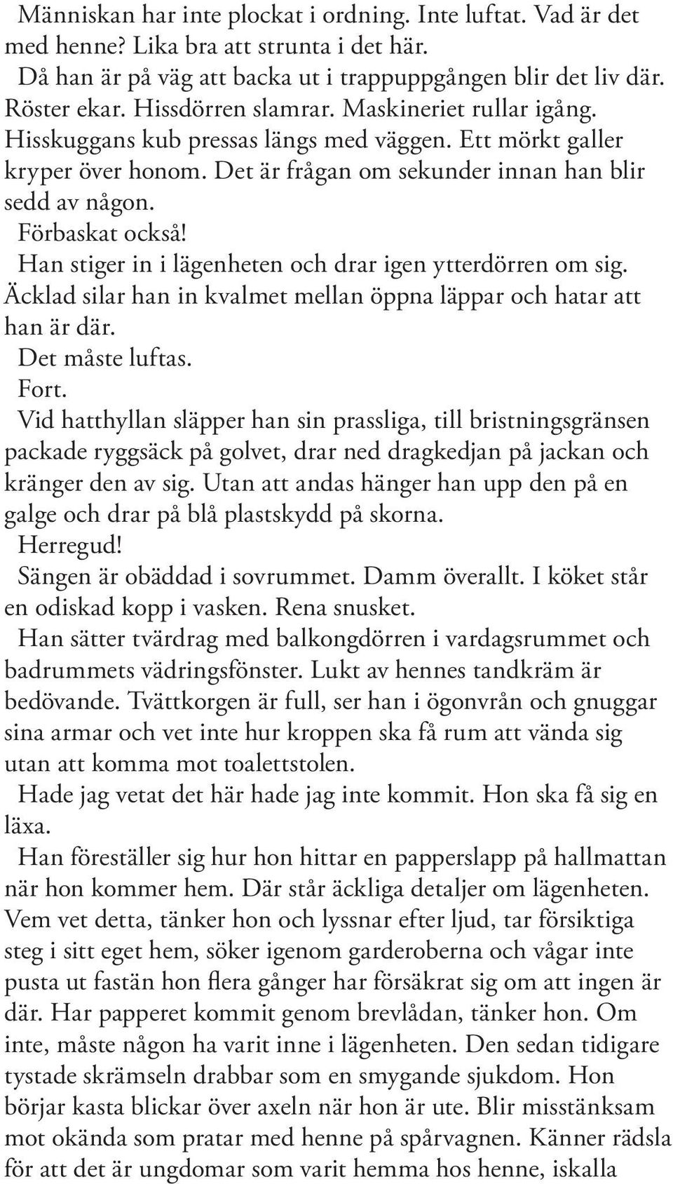 Han stiger in i lägenheten och drar igen ytterdörren om sig. Äcklad silar han in kvalmet mellan öppna läppar och hatar att han är där. Det måste luftas. Fort.