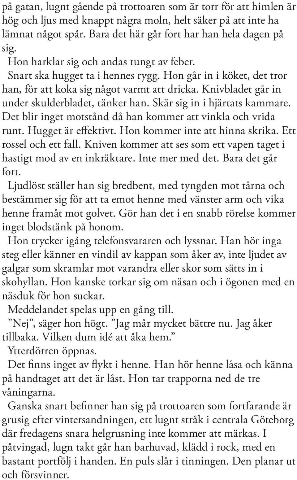 Knivbladet går in under skulderbladet, tänker han. Skär sig in i hjärtats kammare. Det blir inget motstånd då han kommer att vinkla och vrida runt. Hugget är effektivt.