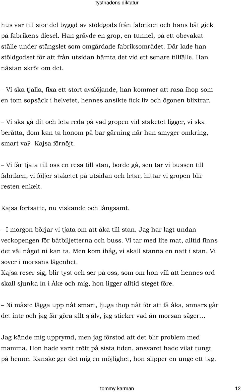 Vi ska tjalla, fixa ett stort avslöjande, han kommer att rasa ihop som en tom sopsäck i helvetet, hennes ansikte fick liv och ögonen blixtrar.