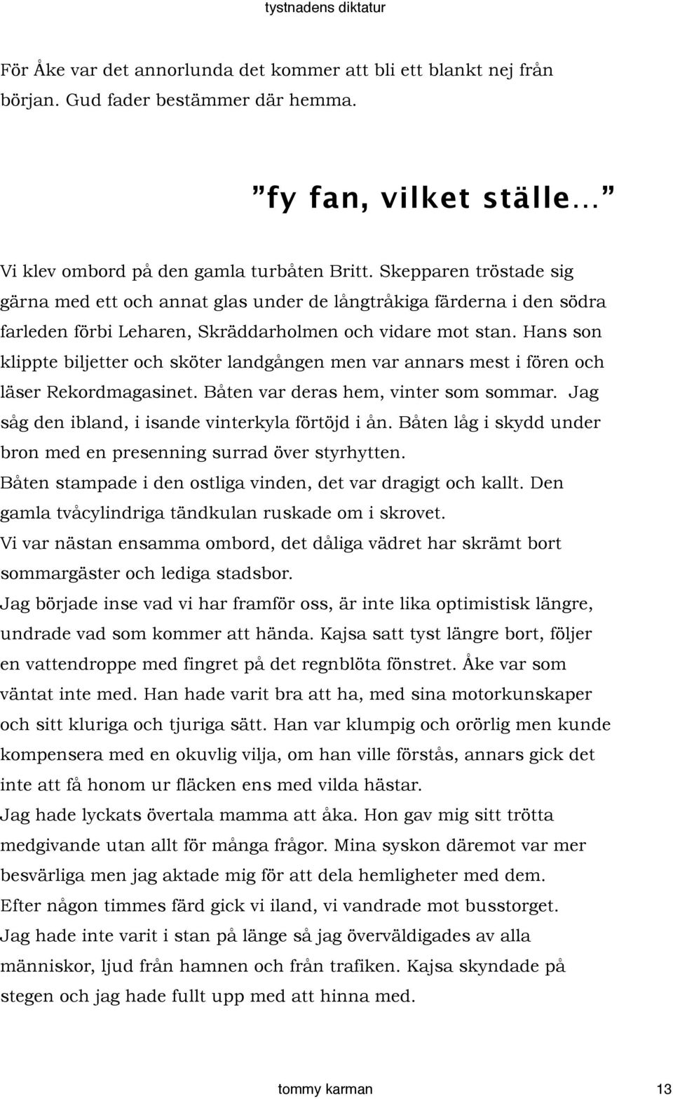 Hans son klippte biljetter och sköter landgången men var annars mest i fören och läser Rekordmagasinet. Båten var deras hem, vinter som sommar. Jag såg den ibland, i isande vinterkyla förtöjd i ån.