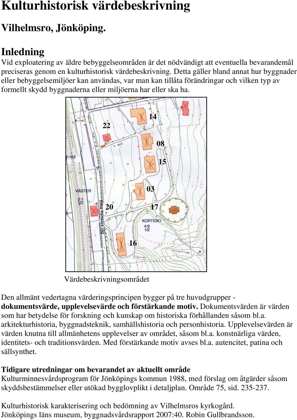 Detta gäller bland annat hur byggnader eller bebyggelsemiljöer kan användas, var man kan tillåta förändringar och vilken typ av formellt skydd byggnaderna eller miljöerna har eller ska ha.