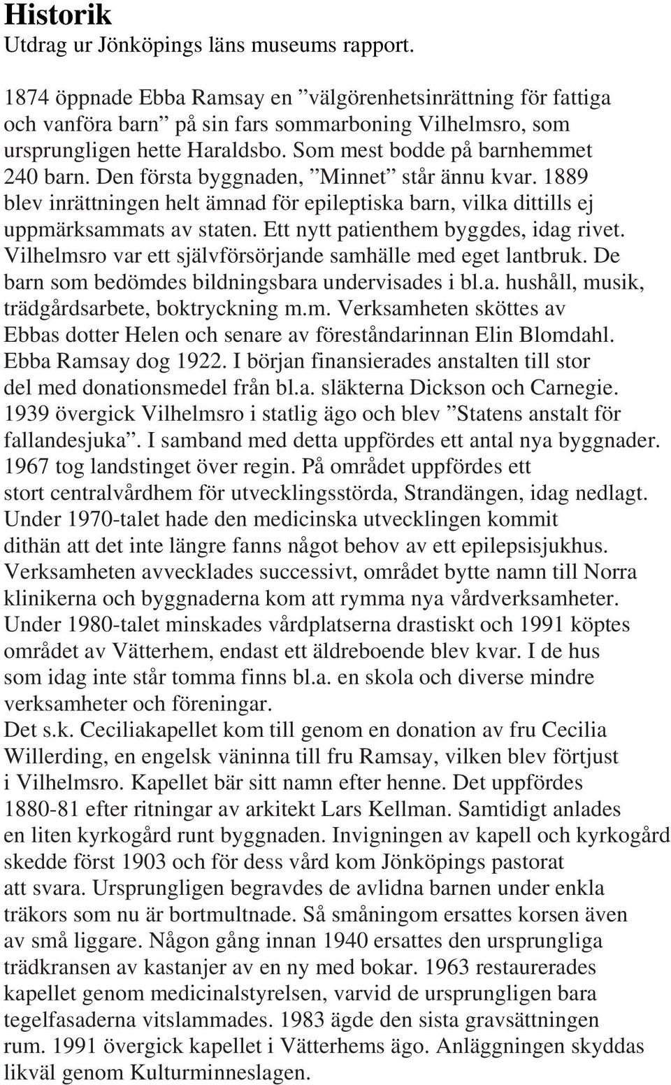 Den första byggnaden, Minnet står ännu kvar. 1889 blev inrättningen helt ämnad för epileptiska barn, vilka dittills ej uppmärksammats av staten. Ett nytt patienthem byggdes, idag rivet.