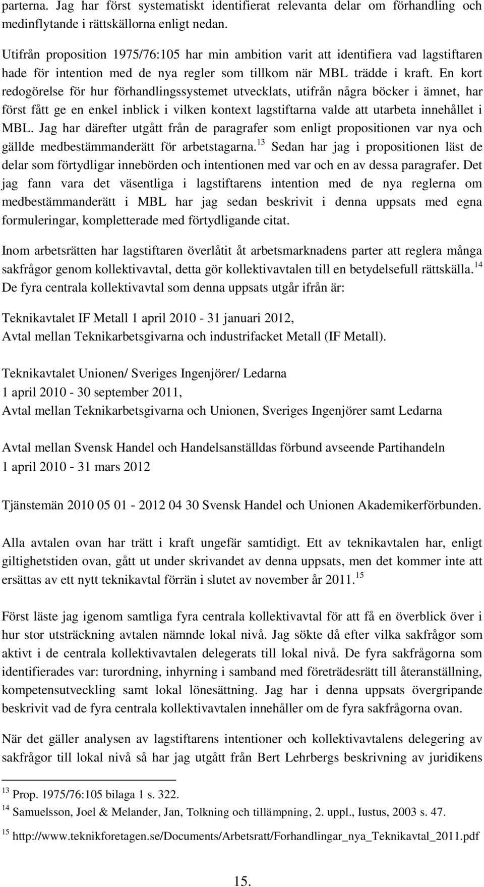 En kort redogörelse för hur förhandlingssystemet utvecklats, utifrån några böcker i ämnet, har först fått ge en enkel inblick i vilken kontext lagstiftarna valde att utarbeta innehållet i MBL.