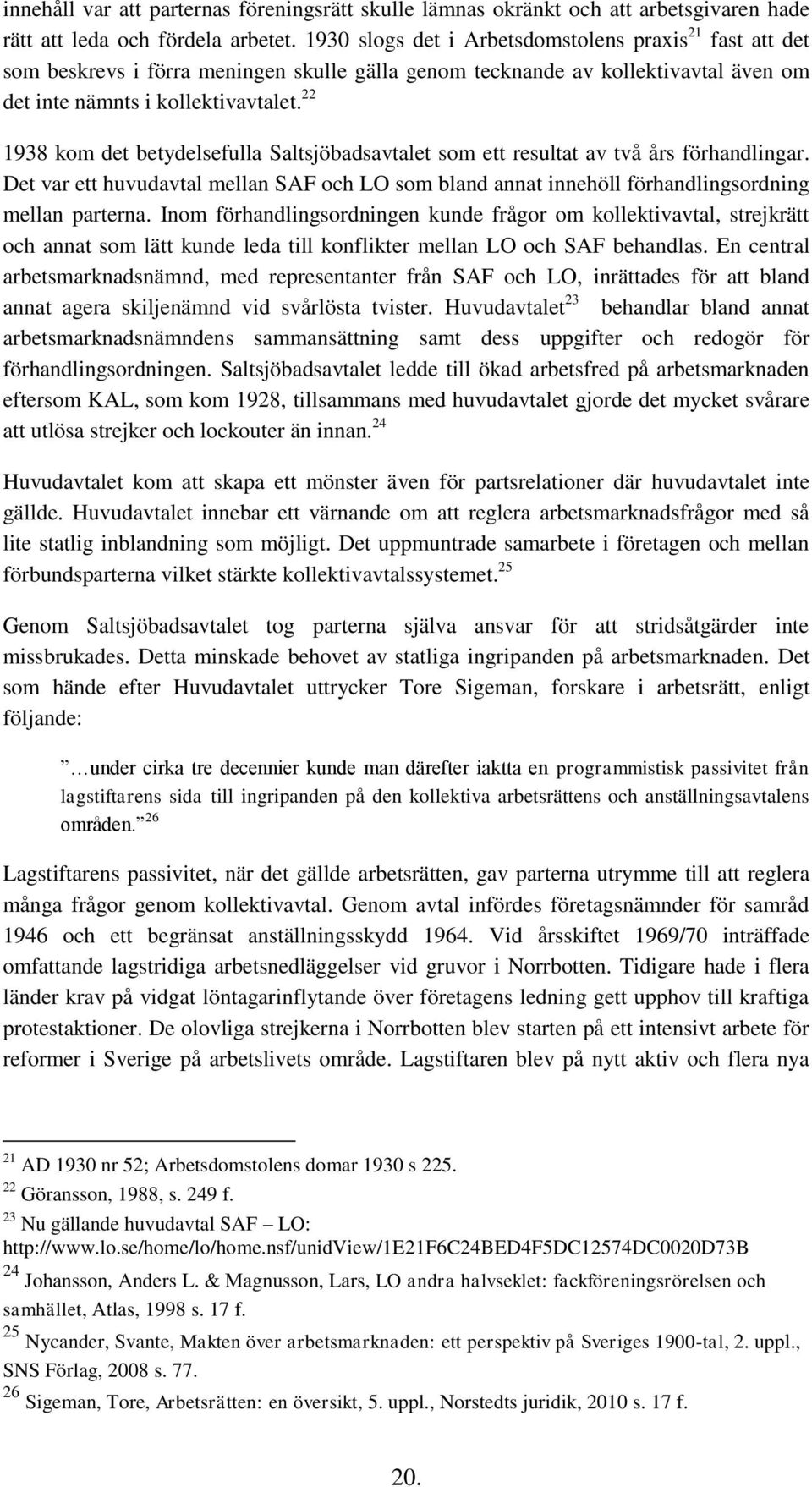 22 1938 kom det betydelsefulla Saltsjöbadsavtalet som ett resultat av två års förhandlingar. Det var ett huvudavtal mellan SAF och LO som bland annat innehöll förhandlingsordning mellan parterna.