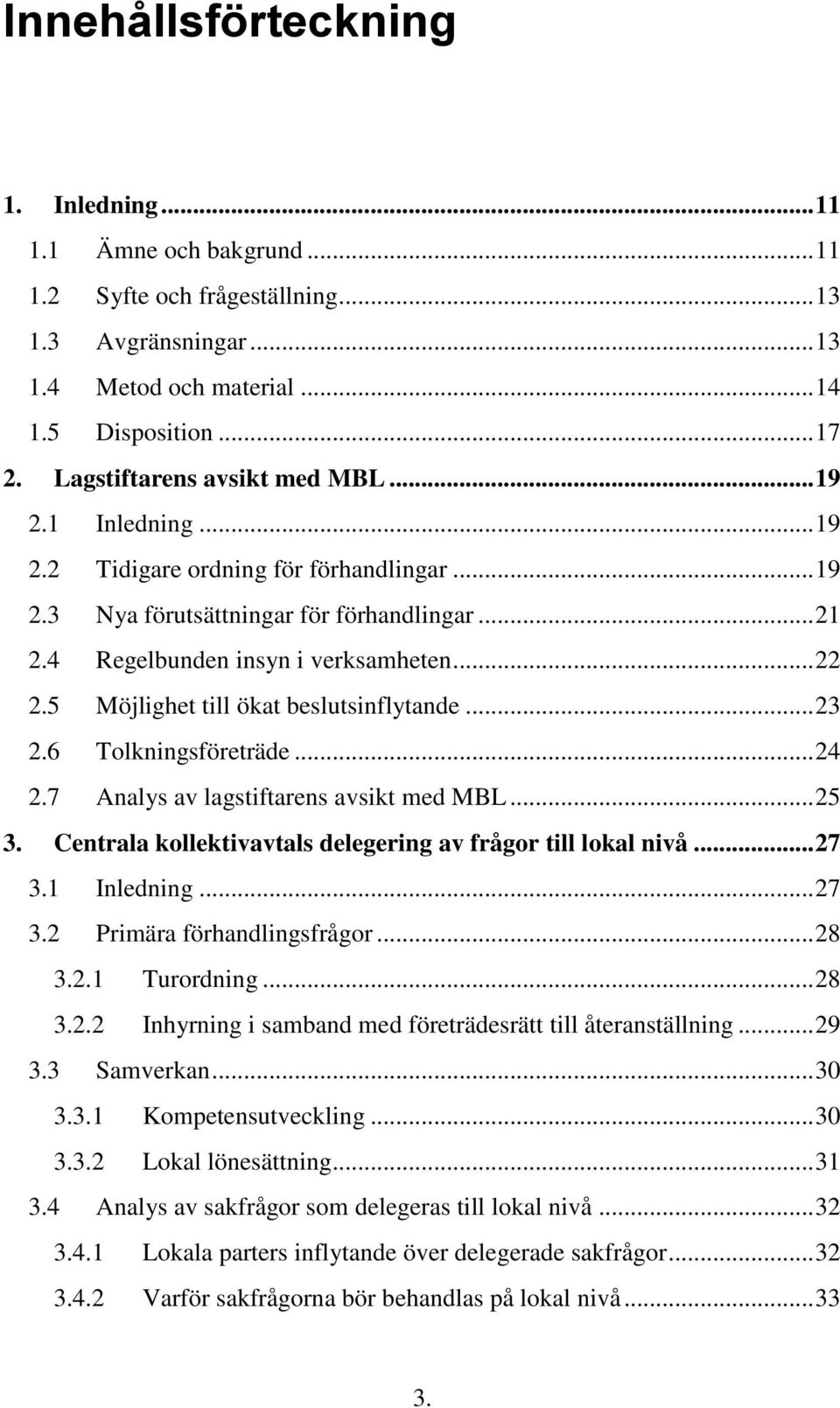 5 Möjlighet till ökat beslutsinflytande... 23 2.6 Tolkningsföreträde... 24 2.7 Analys av lagstiftarens avsikt med MBL... 25 3. Centrala kollektivavtals delegering av frågor till lokal nivå... 27 3.