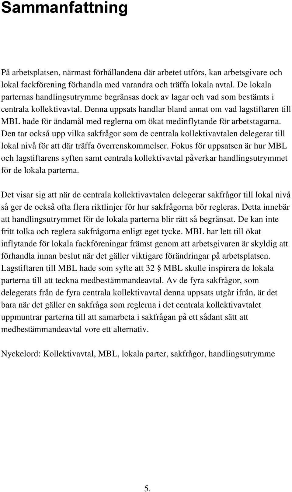 Denna uppsats handlar bland annat om vad lagstiftaren till MBL hade för ändamål med reglerna om ökat medinflytande för arbetstagarna.