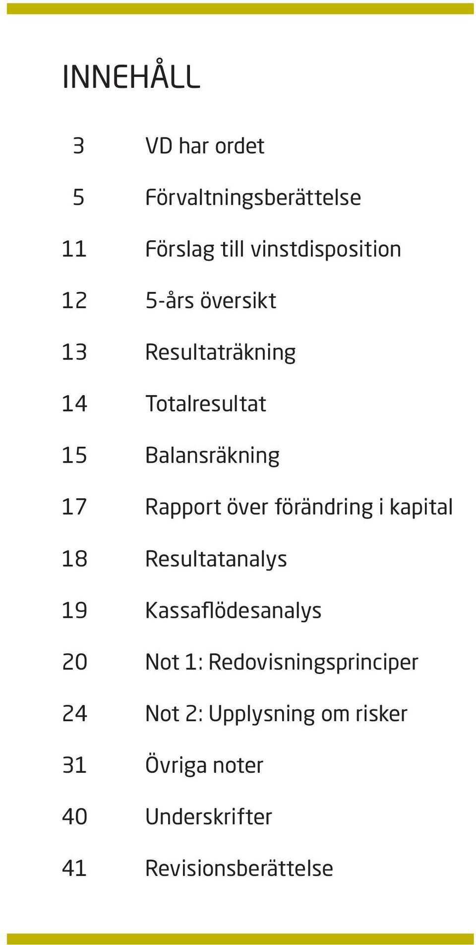 förändring i kapital 18 Resultatanalys 19 Kassaflödesanalys 20 Not 1: