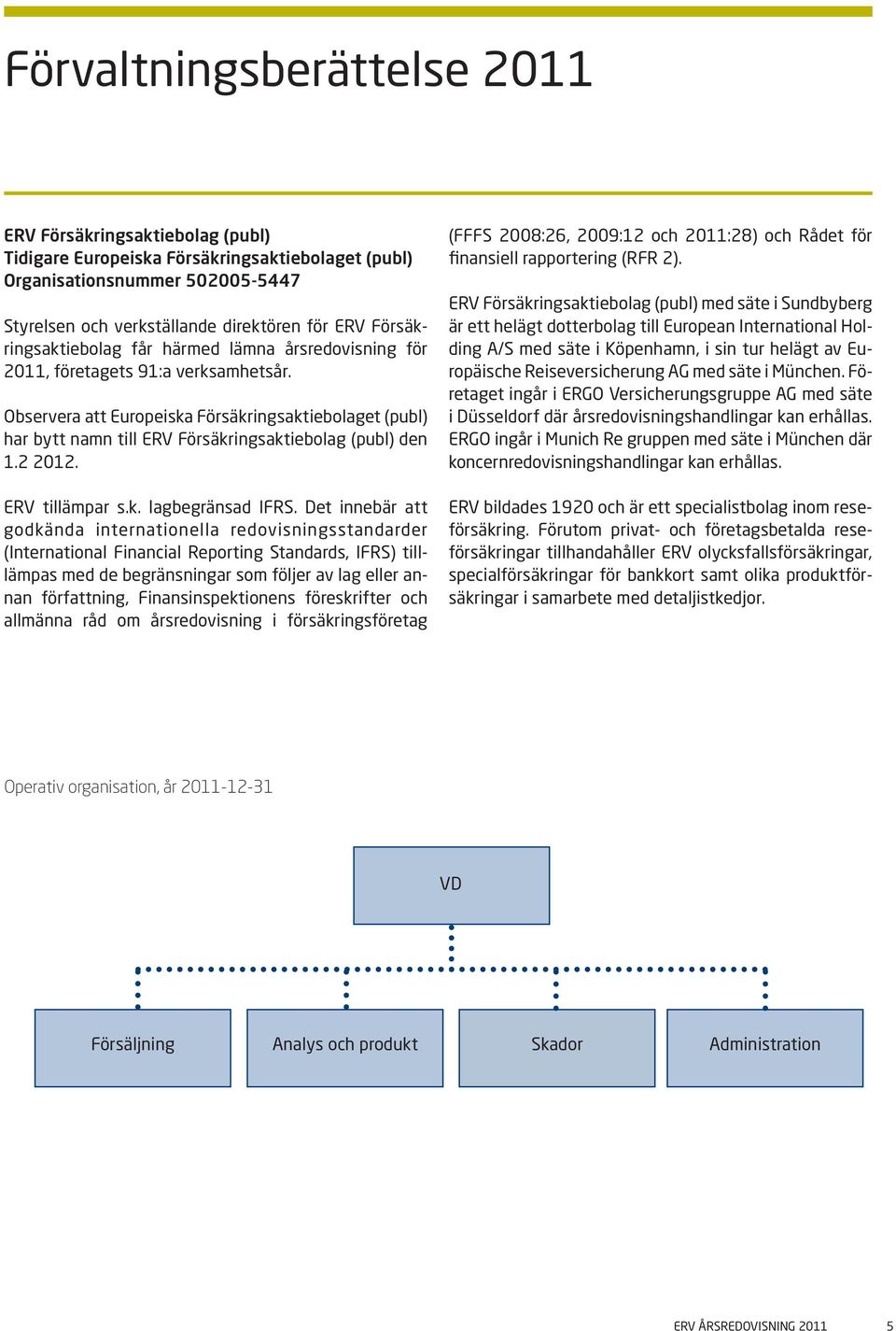 Observera att Europeiska Försäkringsaktiebolaget (publ) har bytt namn till ERV Försäkringsaktiebolag (publ) den 1.2 2012. ERV tillämpar s.k. lagbegränsad IFRS.