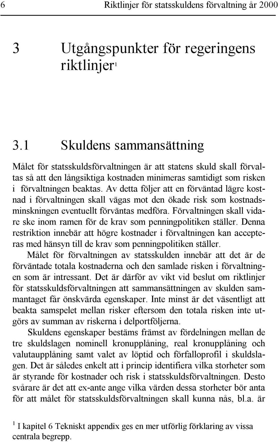 Av detta följer att en förväntad lägre kostnad i förvaltningen skall vägas mot den ökade risk som kostnadsminskningen eventuellt förväntas medföra.