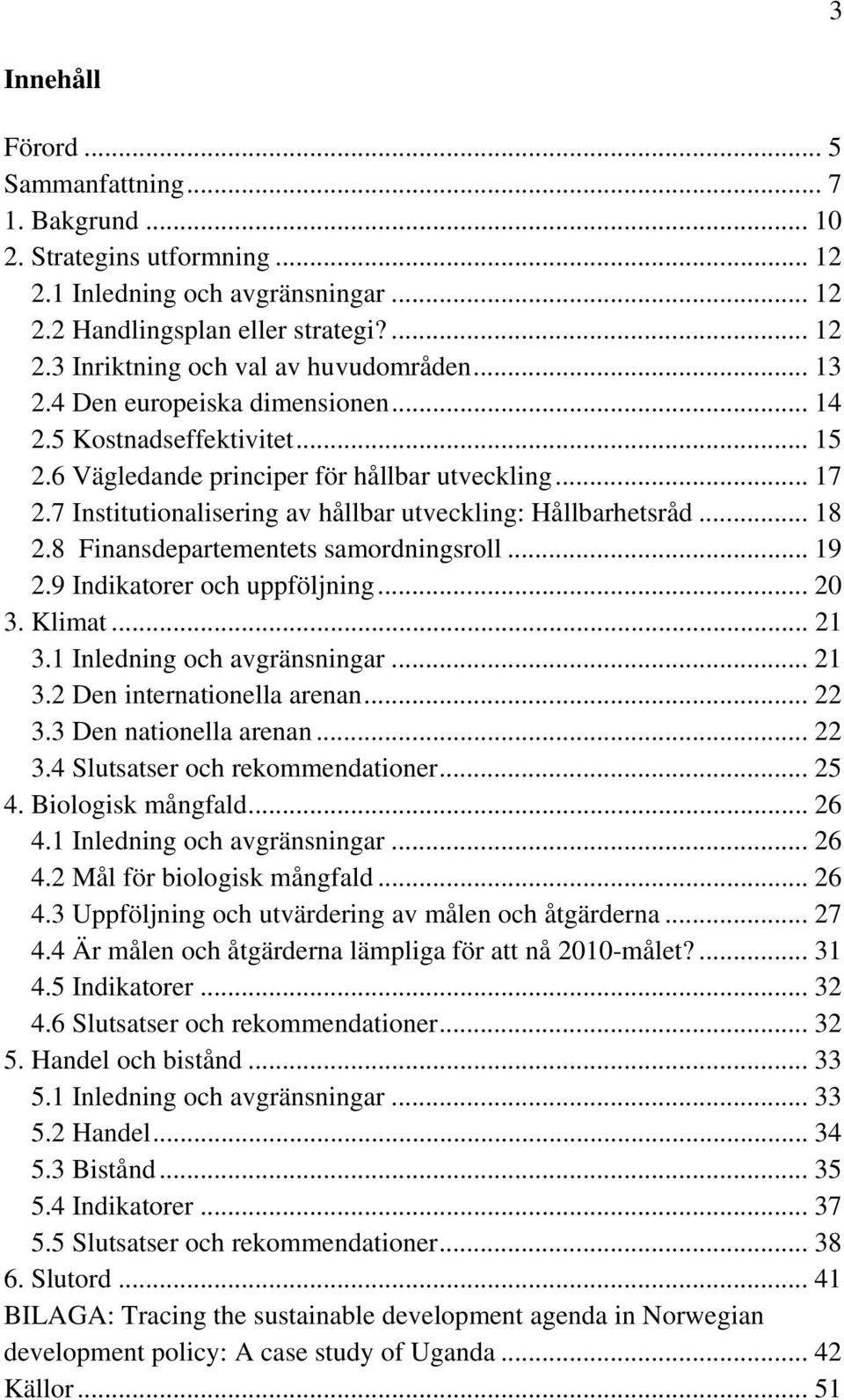 8 Finansdepartementets samordningsroll... 19 2.9 Indikatorer och uppföljning... 20 3. Klimat... 21 3.1 Inledning och avgränsningar... 21 3.2 Den internationella arenan... 22 3.3 Den nationella arenan.