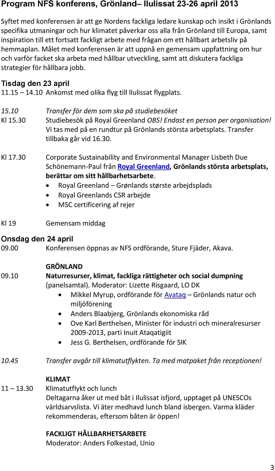 Målet med konferensen är att uppnå en gemensam uppfattning om hur och varför facket ska arbeta med hållbar utveckling, samt att diskutera fackliga strategier för hållbara jobb. Tisdag den 23 april 11.