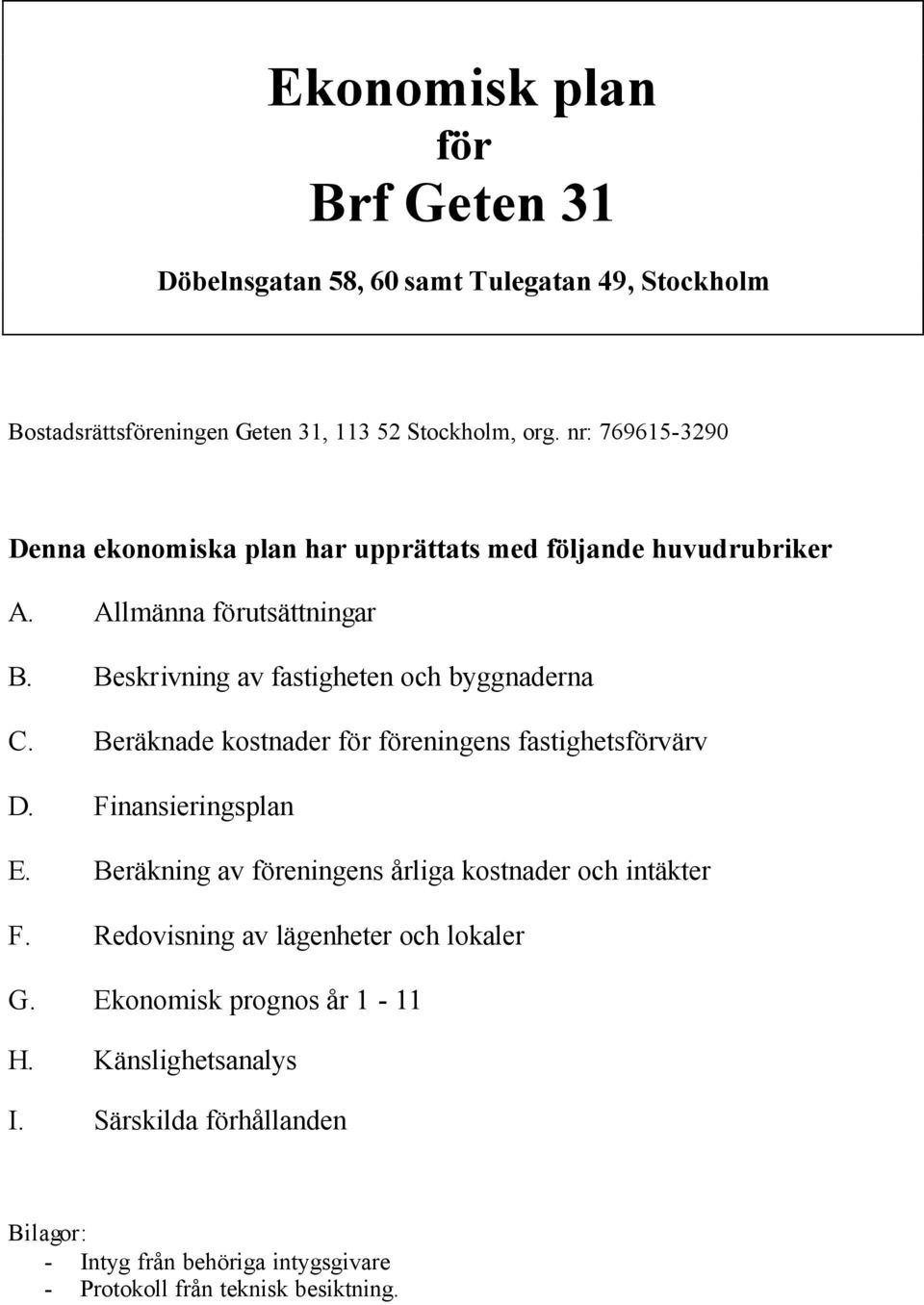 Beräknade kostnader för föreningens fastighetsförvärv D. Finansieringsplan E. Beräkning av föreningens årliga kostnader och intäkter F.