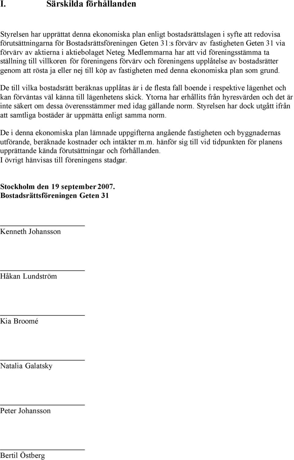 Medlemmarna har att vid föreningsstämma ta ställning till villkoren för föreningens förvärv och föreningens upplåtelse av bostadsrätter genom att rösta ja eller nej till köp av fastigheten med denna