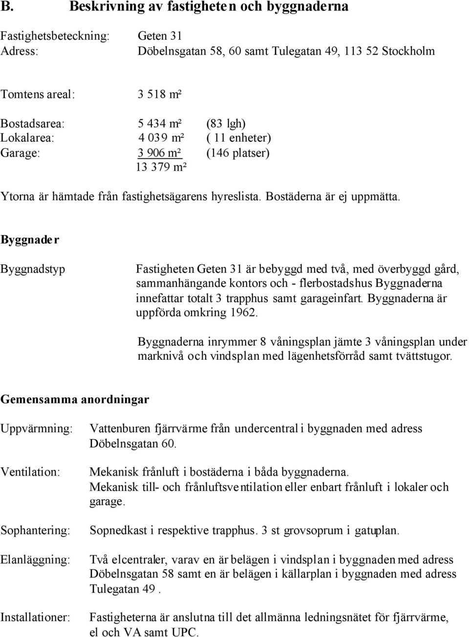 Byggnader Byggnadstyp Fastigheten Geten 31 är bebyggd med två, med överbyggd gård, sammanhängande kontors och - flerbostadshus Byggnaderna innefattar totalt 3 trapphus samt garageinfart.