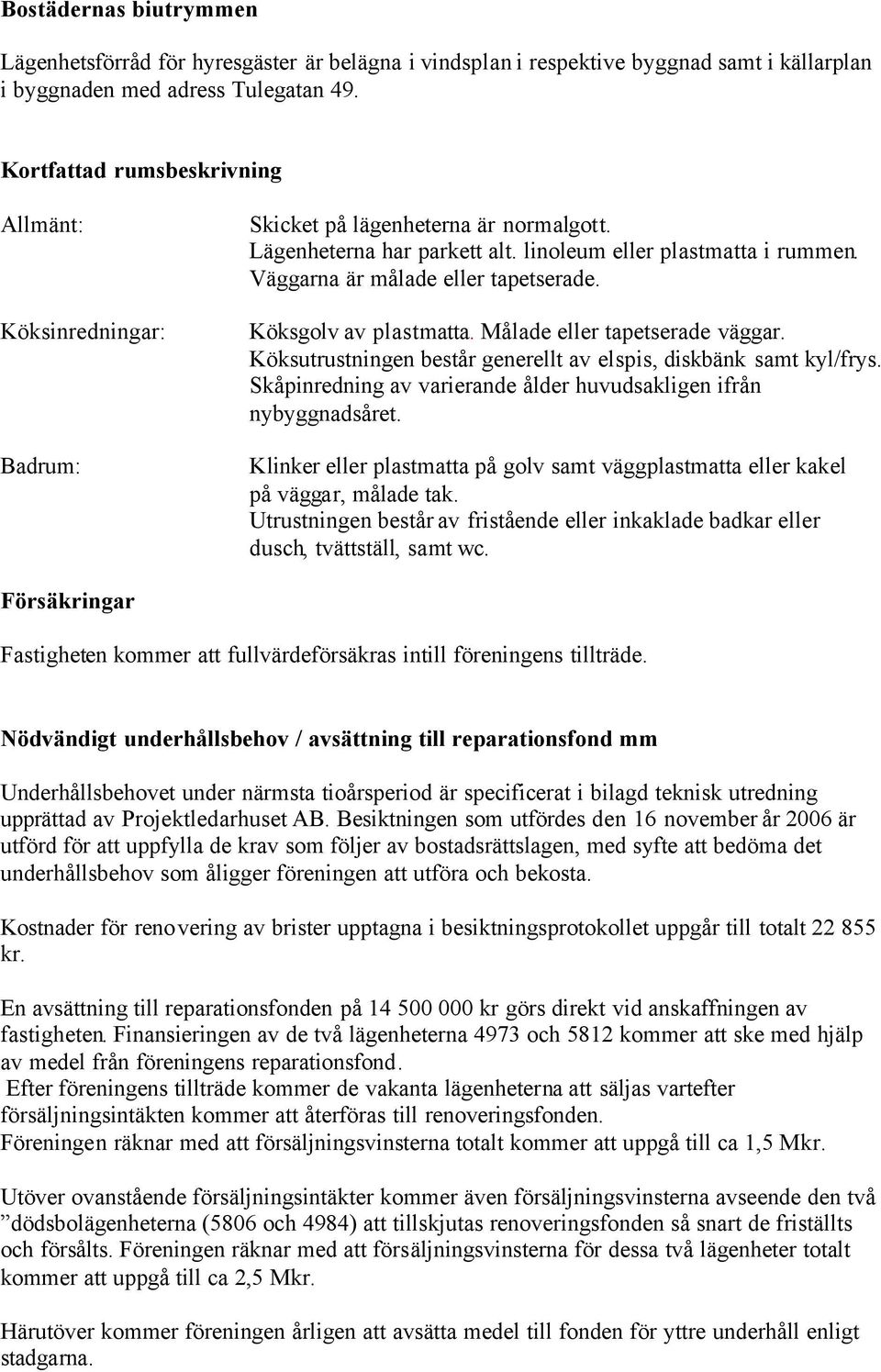 Väggarna är målade eller tapetserade. Köksgolv av plastmatta. Målade eller tapetserade väggar. Köksutrustningen består generellt av elspis, diskbänk samt kyl/frys.