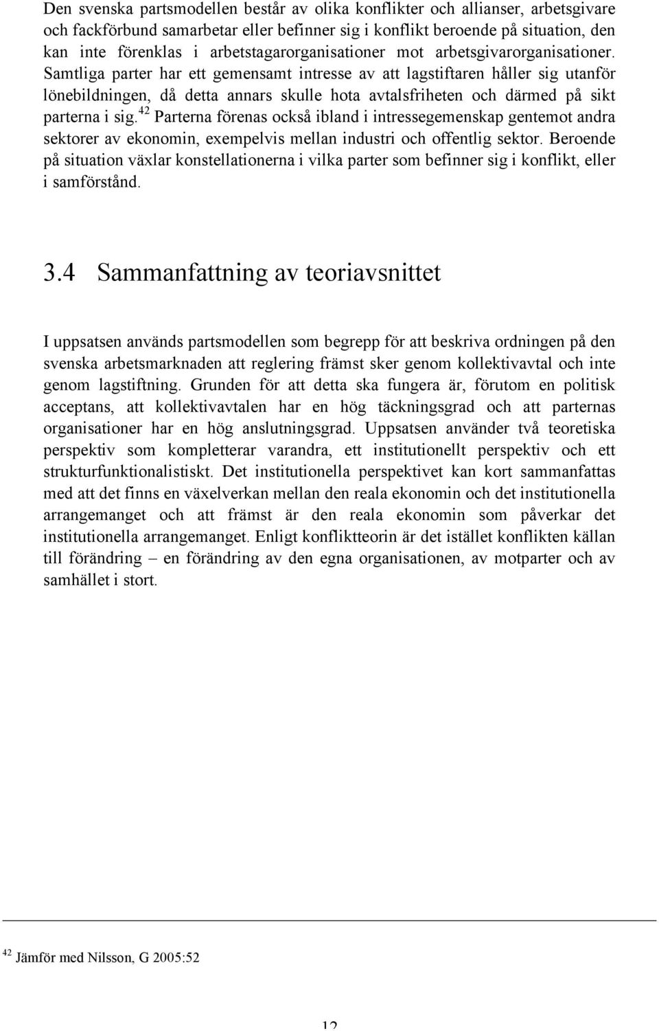 Samtliga parter har ett gemensamt intresse av att lagstiftaren håller sig utanför lönebildningen, då detta annars skulle hota avtalsfriheten och därmed på sikt parterna i sig.