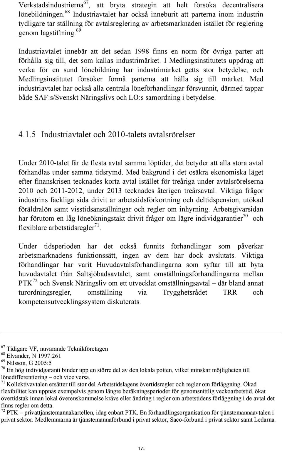 69 Industriavtalet innebär att det sedan 1998 finns en norm för övriga parter att förhålla sig till, det som kallas industrimärket.