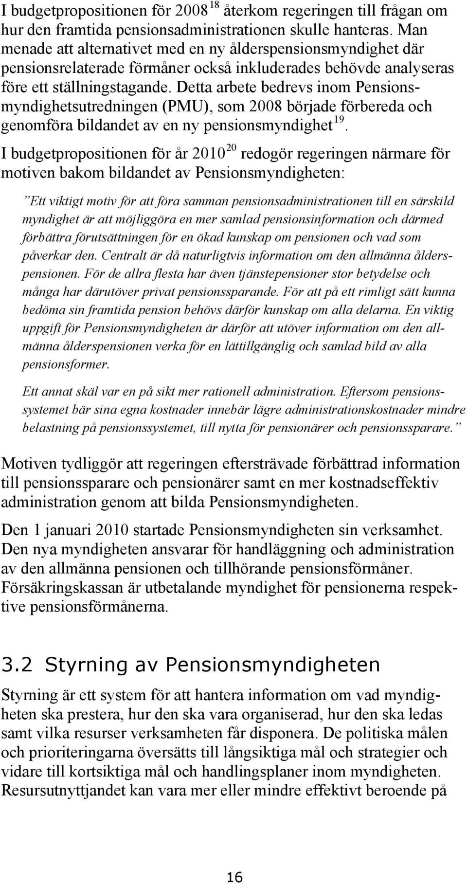 Detta arbete bedrevs inom Pensionsmyndighetsutredningen (PMU), som 2008 började förbereda och genomföra bildandet av en ny pensionsmyndighet 19.